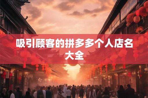 吸引顾客的拼多多个人店名大全 吸引顾客的拼多多个人店名大全