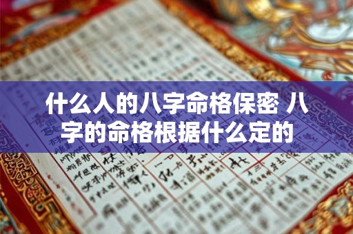 什么人的八字命格保密 八字的命格根据什么定的 什么人的八字命格保密 八字的命格根据什么定的