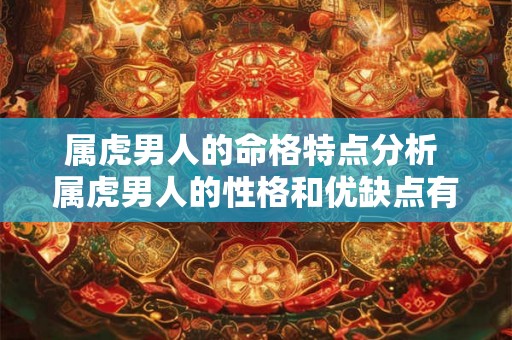 属虎男人的命格特点分析 属虎男人的性格和优缺点有哪些 属虎男人的命格特点分析 属虎男人的性格和优缺点有哪些
