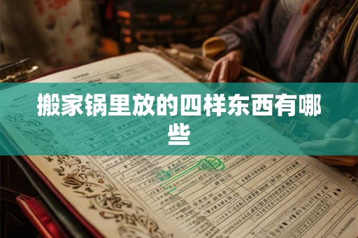 搬家锅里放的四样东西有哪些 搬家锅里放的四样东西有哪些