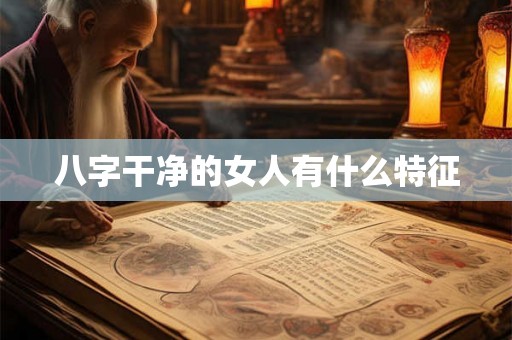 八字干净的女人有什么特征 八字干净的女人有什么特征