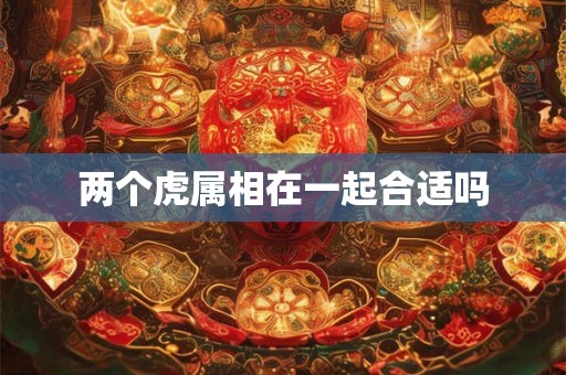 两个虎属相在一起合适吗