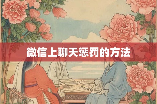微信上聊天惩罚的方法 微信上聊天惩罚的方法