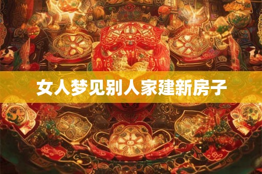 女人梦见别人家建新房子