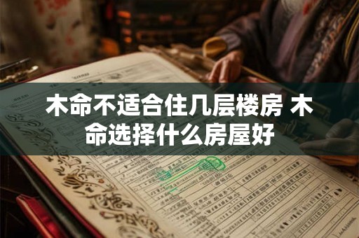 木命不适合住几层楼房 木命选择什么房屋好