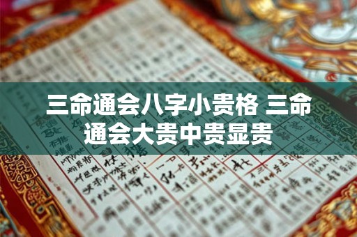 三命通会八字小贵格 三命通会大贵中贵显贵 三命通会八字小贵格 三命通会大贵中贵显贵