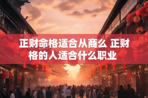 正财命格适合从商么 正财格的人适合什么职业 