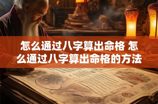 怎么通过八字算出命格 怎么通过八字算出命格的方法 怎么通过八字算出命格 怎么通过八字算出命格的方法