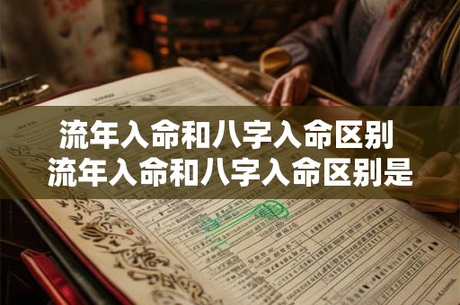 流年入命和八字入命区别 流年入命和八字入命区别是什么 流年入命和八字入命区别 流年入命和八字入命区别是什么