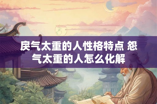 戾气太重的人性格特点 怨气太重的人怎么化解