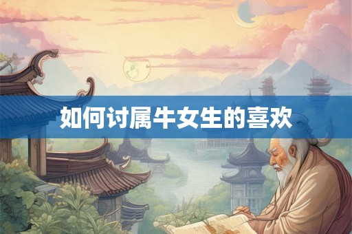如何讨属牛女生的喜欢