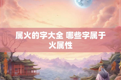 属火的字大全 哪些字属于火属性