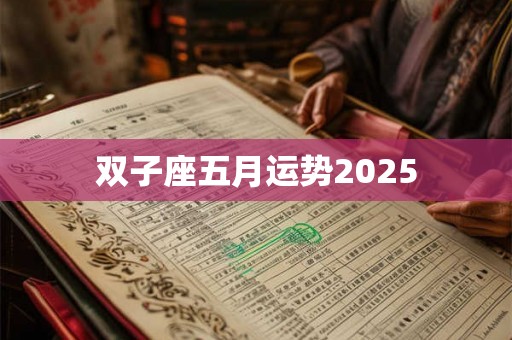 双子座五月运势2025 双子座五月运势2025