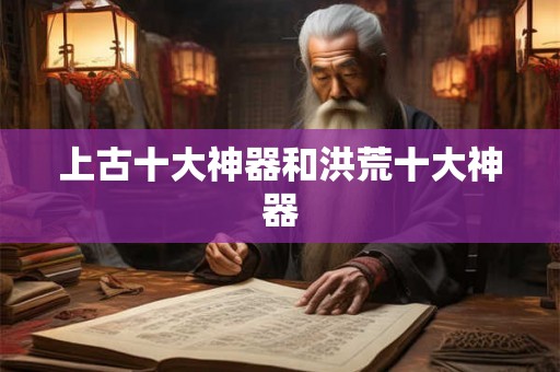 上古十大神器和洪荒十大神器