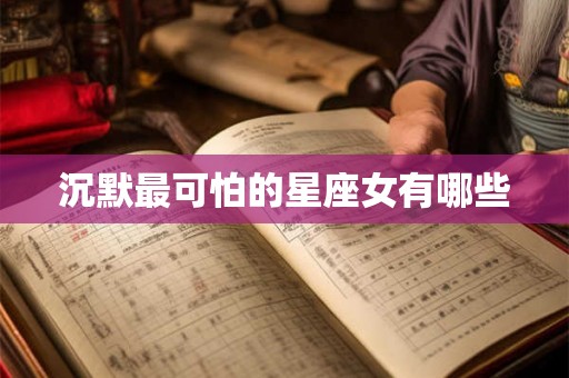 沉默最可怕的星座女有哪些 沉默最可怕的星座女有哪些