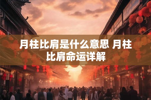 月柱比肩是什么意思 月柱比肩命运详解 月柱比肩是什么意思 月柱比肩命运详解
