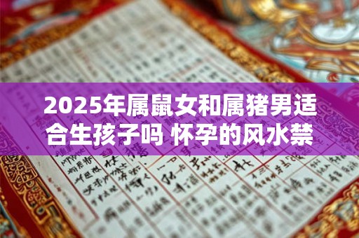 2025年属鼠女和属猪男适合生孩子吗 怀孕的风水禁忌 2025年属鼠女和属猪男适合生孩子吗 怀孕的风水禁忌