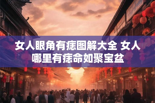 女人眼角有痣图解大全 女人哪里有痣命如聚宝盆 女人眼角有痣图解大全 女人哪里有痣命如聚宝盆