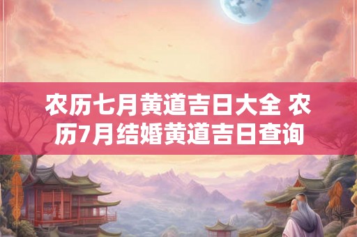 农历七月黄道吉日大全 农历7月结婚黄道吉日查询 农历七月黄道吉日大全 农历7月结婚黄道吉日查询