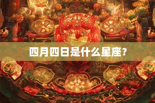 四月四日是什么星座? 四月四日是什么星座?