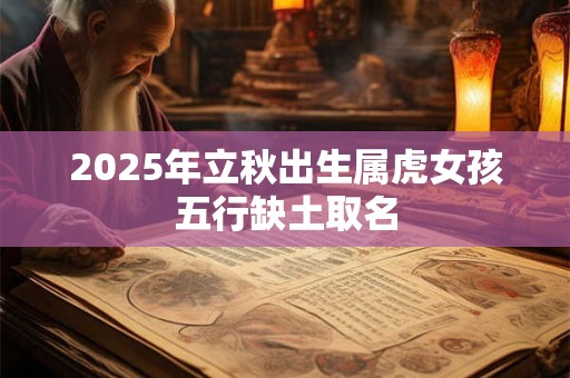2025年立秋出生属虎女孩五行缺土取名
