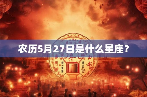 农历5月27日是什么星座？