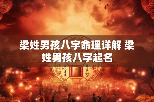 梁姓男孩八字命理详解 梁姓男孩八字起名 梁姓男孩八字命理详解 梁姓男孩八字起名