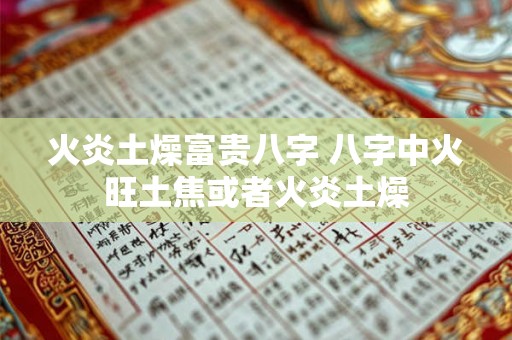 火炎土燥富贵八字 八字中火旺土焦或者火炎土燥