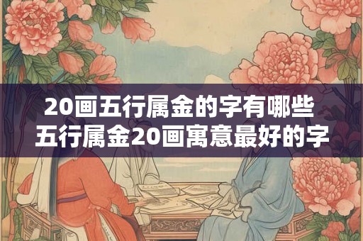 20画五行属金的字有哪些 五行属金20画寓意最好的字