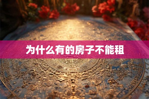 为什么有的房子不能租 为什么有的房子不能租
