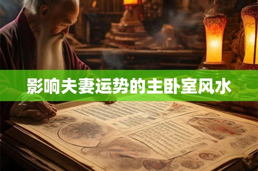 影响夫妻运势的主卧室风水 影响夫妻运势的主卧室风水