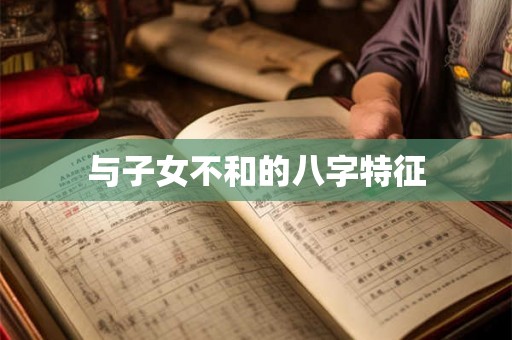 与子女不和的八字特征