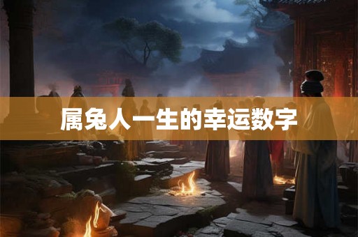 属兔人一生的幸运数字 属兔人一生的幸运数字