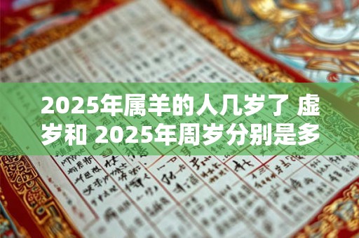 2025年属羊的人几岁了 虚岁和 2025年周岁分别是多少 2025年属羊的人几岁了 虚岁和 2025年周岁分别是多少