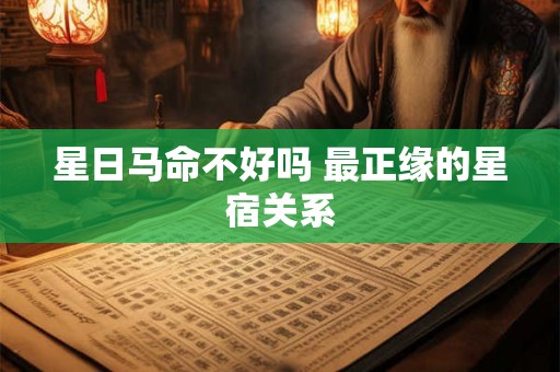 星日马命不好吗 最正缘的星宿关系
