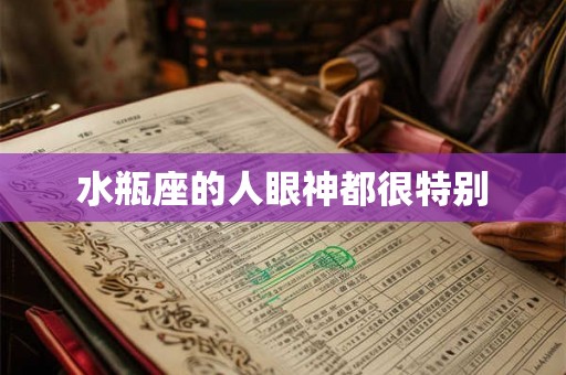 水瓶座的人眼神都很特别 水瓶座的人眼神都很特别