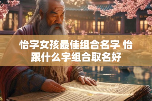 怡字女孩最佳组合名字 怡跟什么字组合取名好