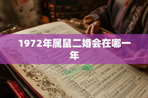 1972年属鼠二婚会在哪一年 1972年属鼠二婚会在哪一年