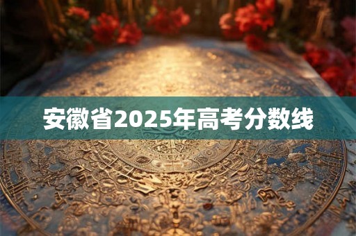 安徽省2025年高考分数线