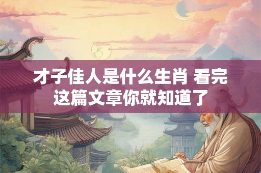 才子佳人是什么生肖 看完这篇文章你就知道了