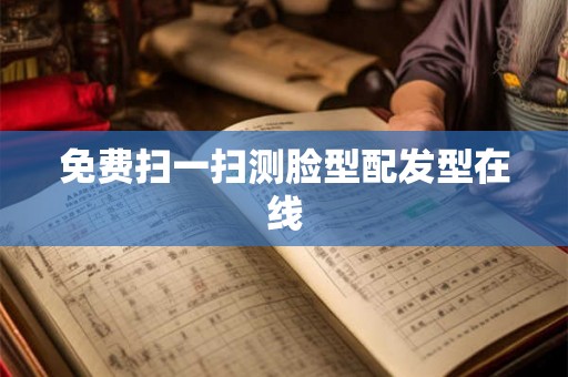 免费扫一扫测脸型配发型在线