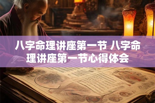 八字命理讲座第一节 八字命理讲座第一节心得体会