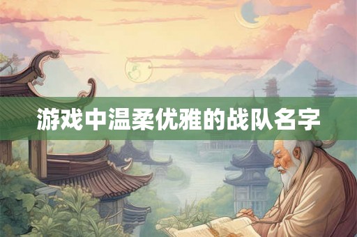 游戏中温柔优雅的战队名字