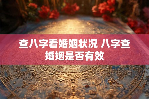 查八字看婚姻状况 八字查婚姻是否有效 查八字看婚姻状况 八字查婚姻是否有效