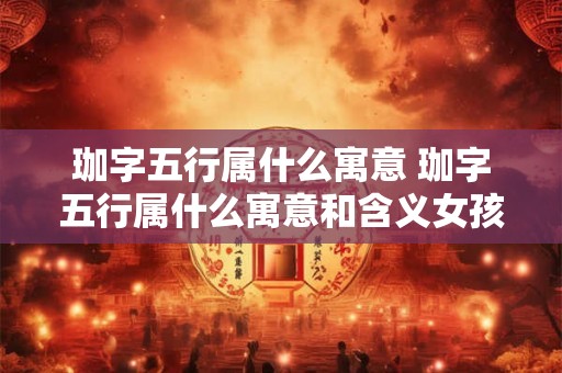 珈字五行属什么寓意 珈字五行属什么寓意和含义女孩名字 珈字五行属什么寓意 珈字五行属什么寓意和含义女孩名字