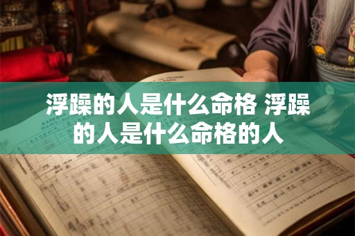 浮躁的人是什么命格 浮躁的人是什么命格的人 浮躁的人是什么命格 浮躁的人是什么命格的人