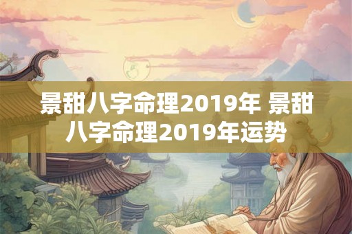 景甜八字命理2019年 景甜八字命理2019年运势