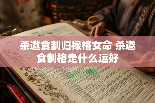 杀邀食制归禄格女命 杀邀食制格走什么运好