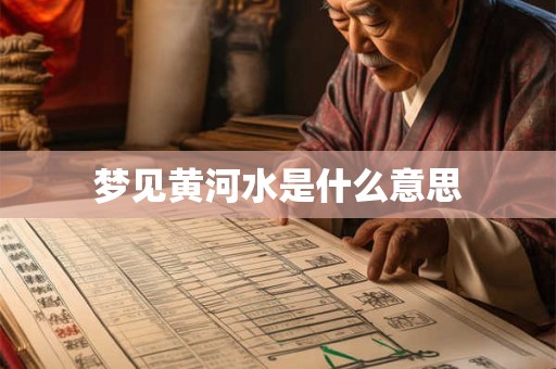 梦见黄河水是什么意思 梦见黄河水是什么意思