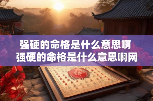 强硬的命格是什么意思啊 强硬的命格是什么意思啊网络用语 强硬的命格是什么意思啊 强硬的命格是什么意思啊网络用语